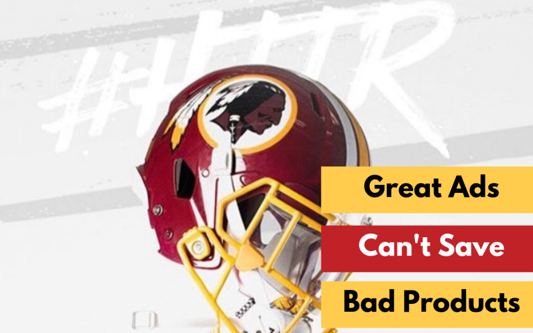 Great Ads Can’t Save a Terrible Product. Example? The Washington Redskins.